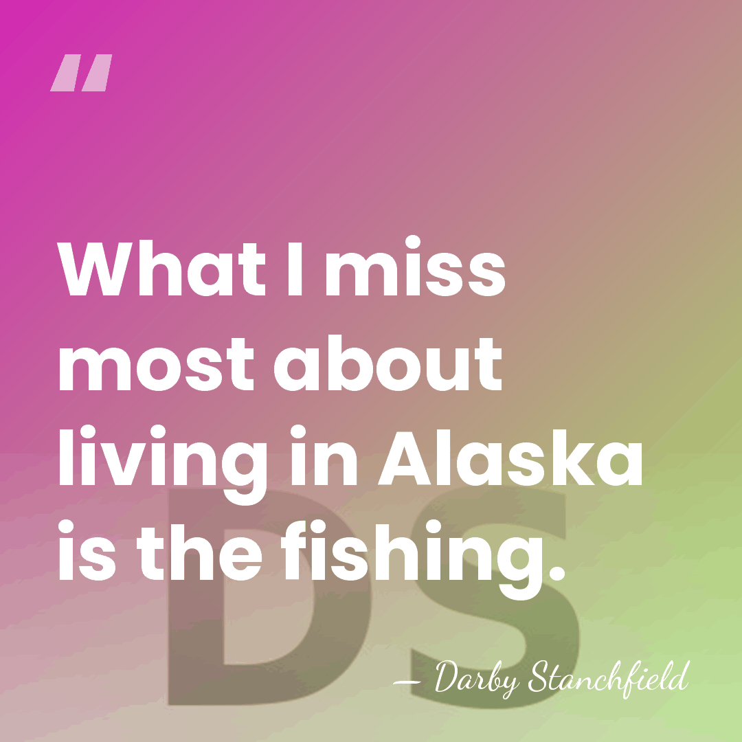 What I miss most about living in Alaska is the fishing. - Darby Stanchfield
