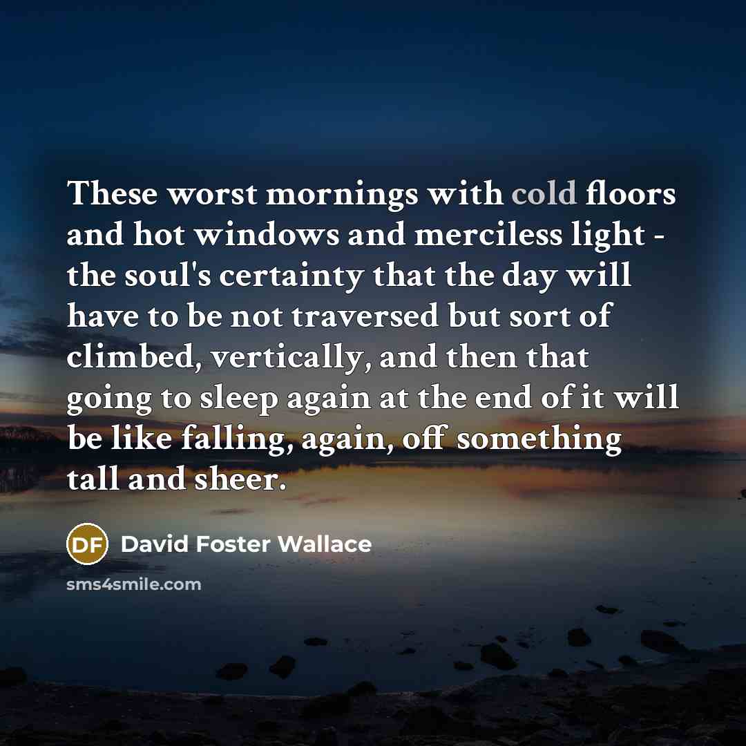 “These worst mornings with cold floors and hot windows and…” quote by David Foster Wallace