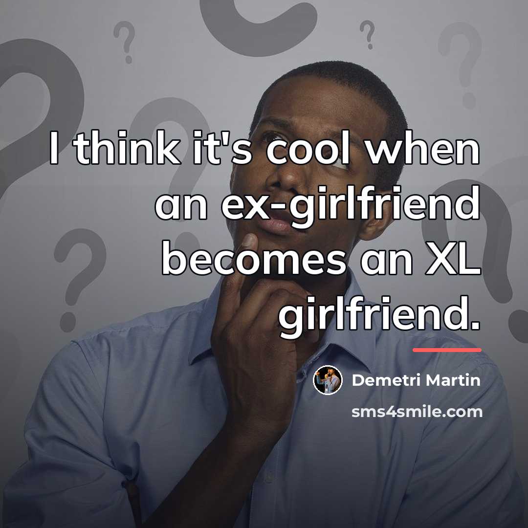 “I think it's cool when an ex-girlfriend becomes an XL…” quote by Demetri Martin