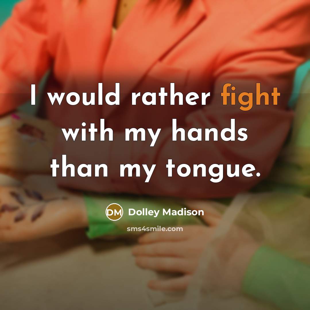 “I would rather fight with my hands than my tongue.…” quote by Dolley Madison
