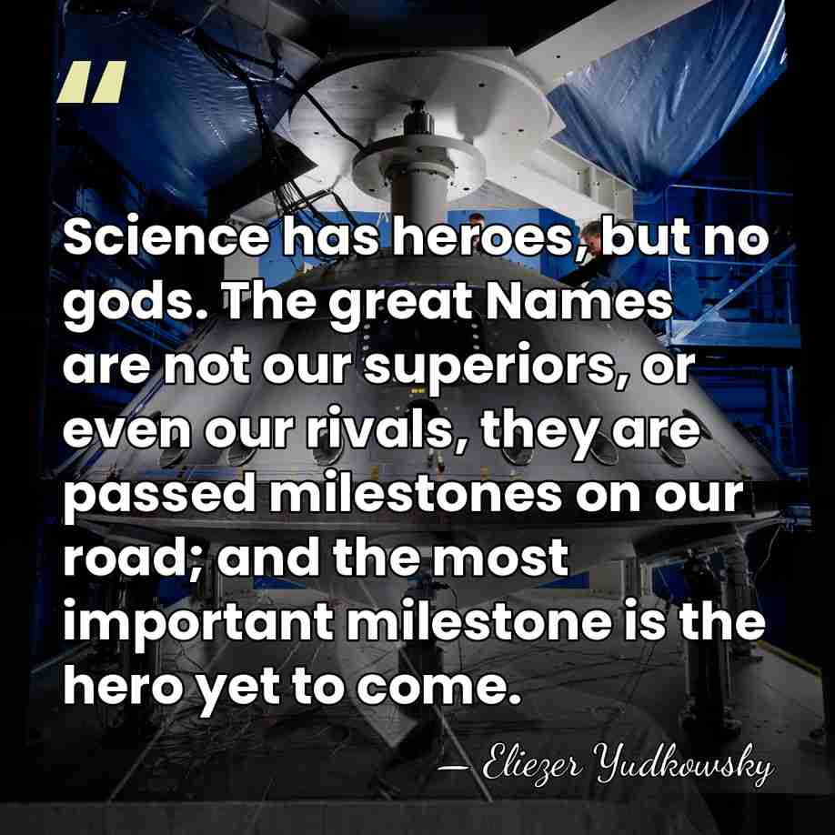 Science has heroes, but no gods. The great Names are not our&hellip; - Eliezer Yudkowsky