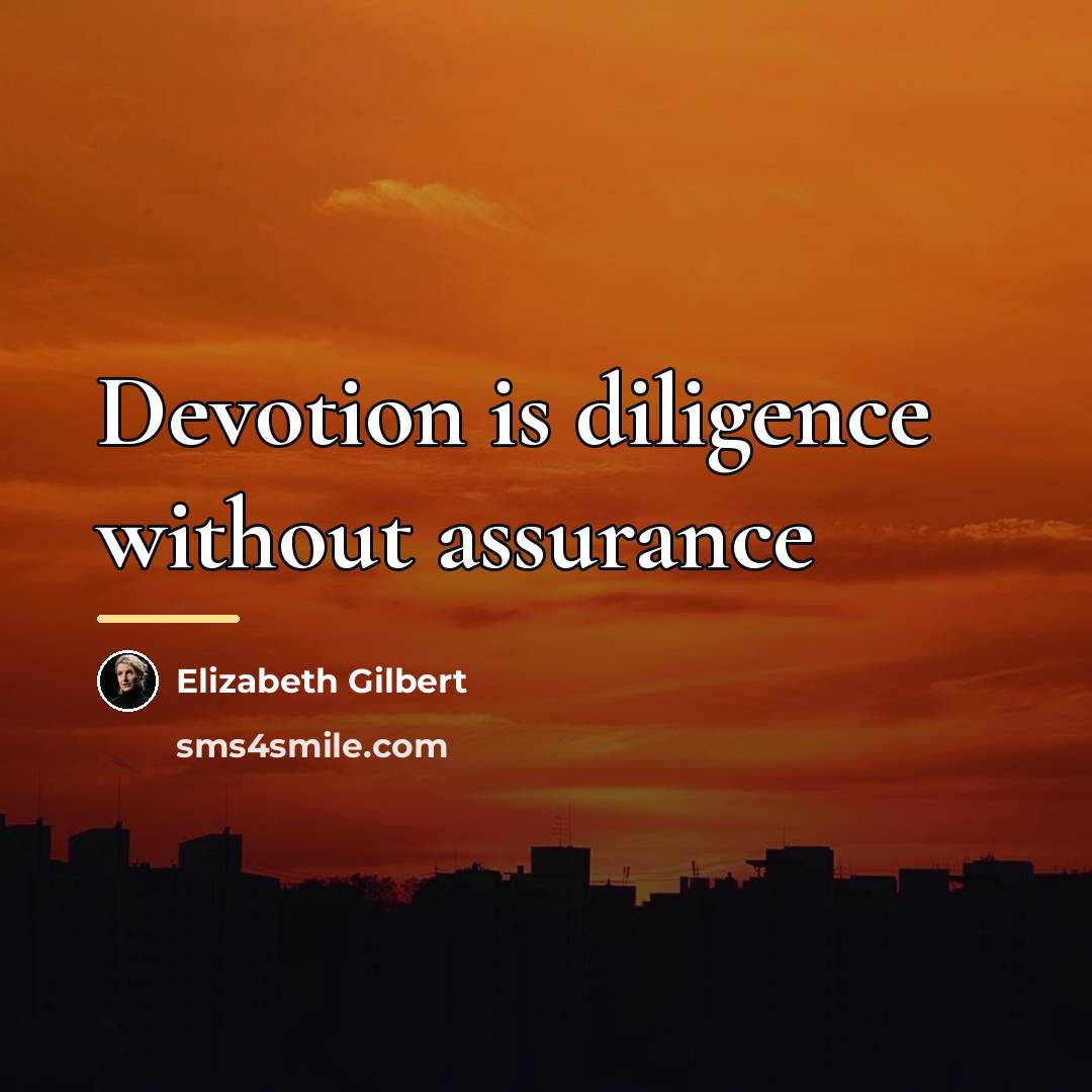 “Devotion is diligence without assurance…” quote by Elizabeth Gilbert