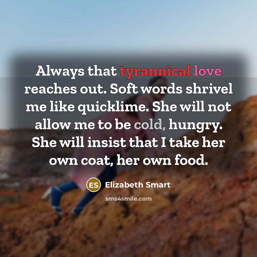 “Always that tyrannical love reaches out. Soft words shrivel me…” quote by Elizabeth Smart