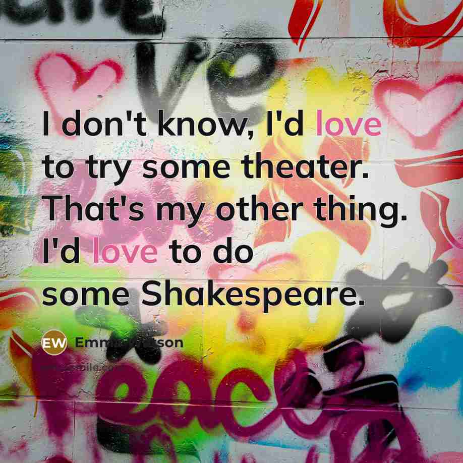 “I don't know, I'd love to try some theater. That's…” quote by Emma Watson