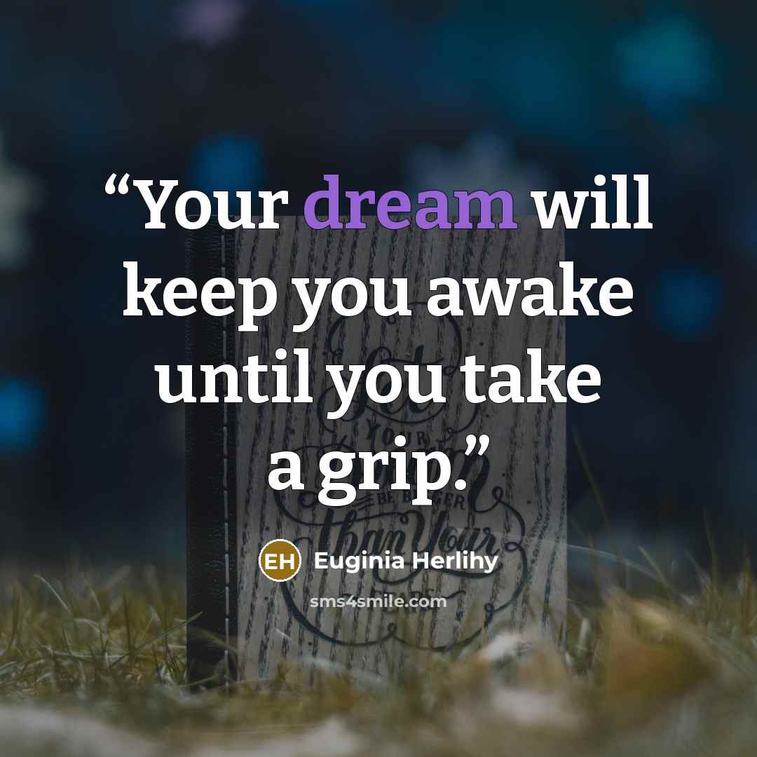 “Your dream will keep you awake until you take a grip.” quote by Euginia Herlihy