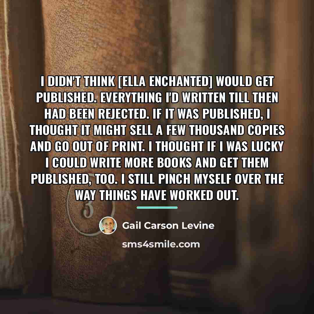 “I didn't think [Ella Enchanted] would get published. Everything I'd…” quote by Gail Carson Levine