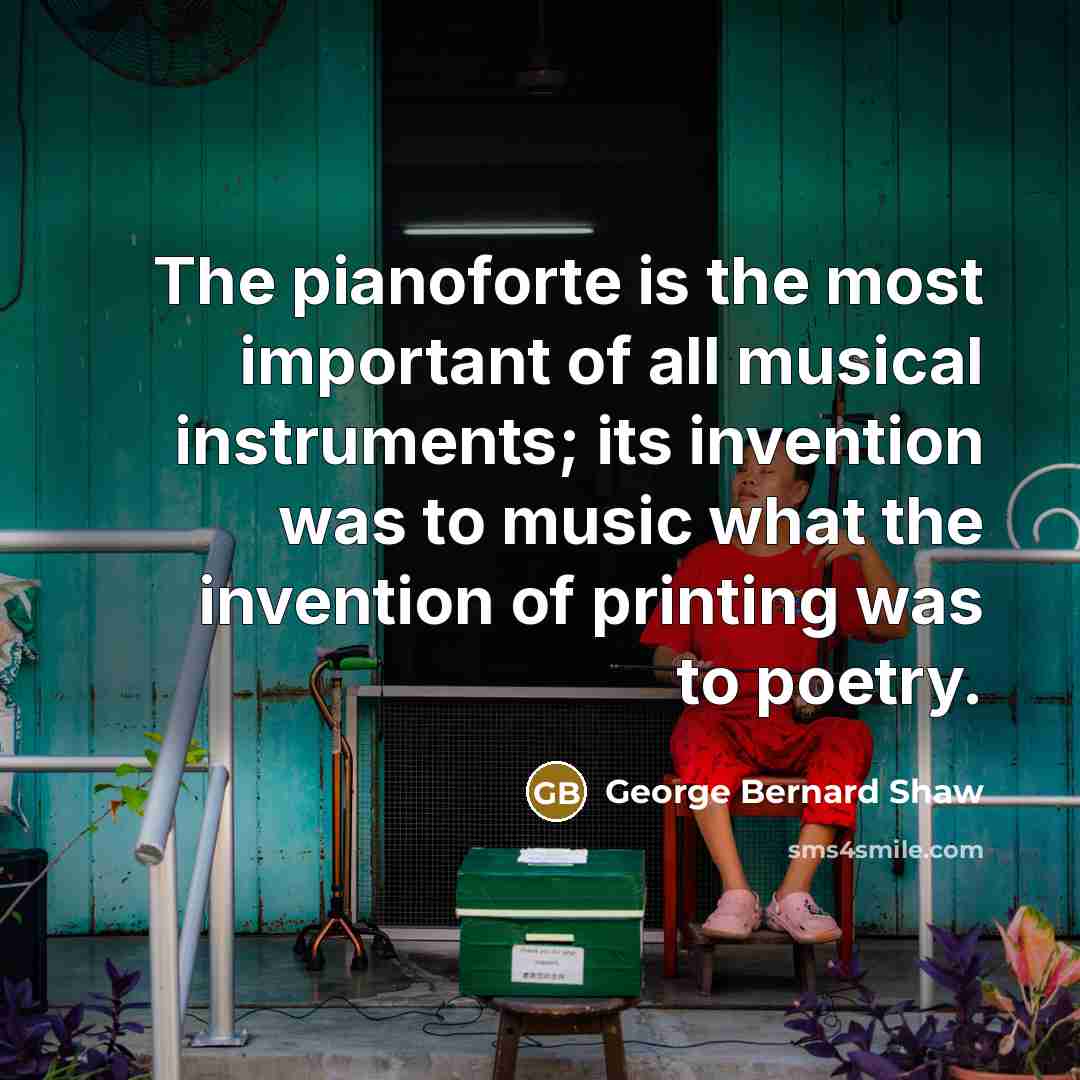 “The pianoforte is the most important of all musical instruments;…” quote by George Bernard Shaw