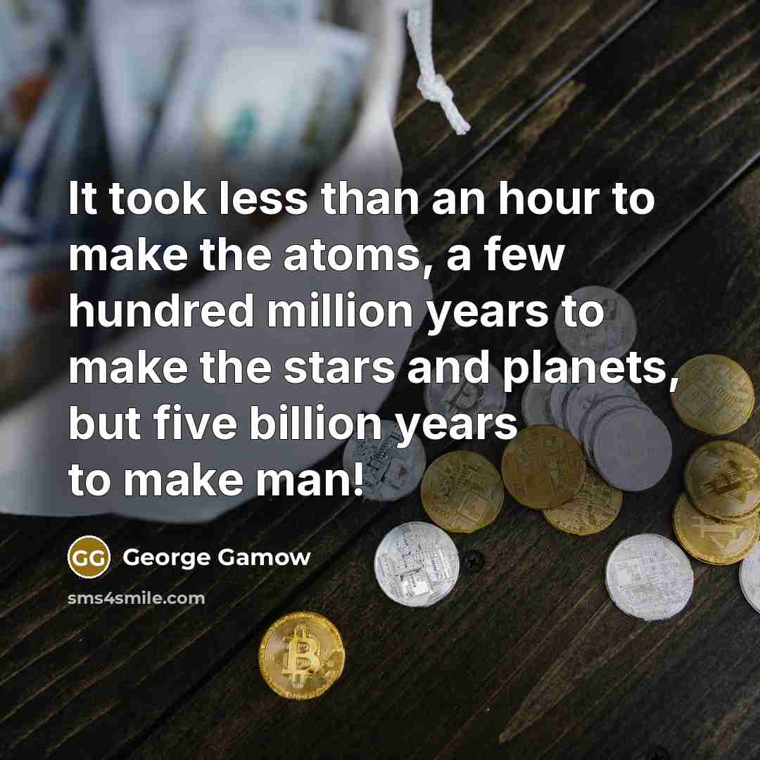 “It took less than an hour to make the atoms,…” quote by George Gamow