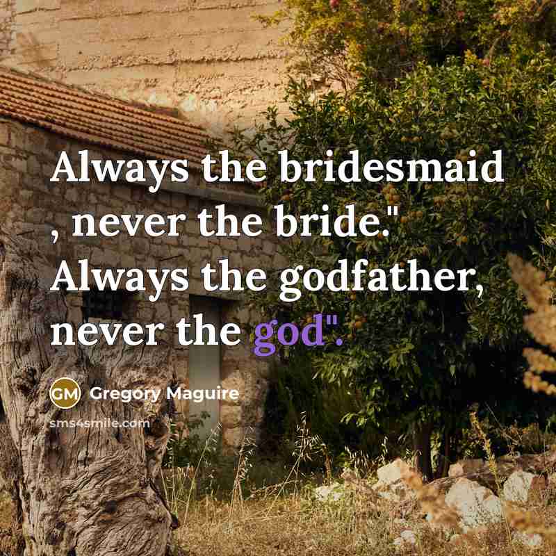 “Always the bridesmaid , never the bride." Always the godfather,…” quote by Gregory Maguire