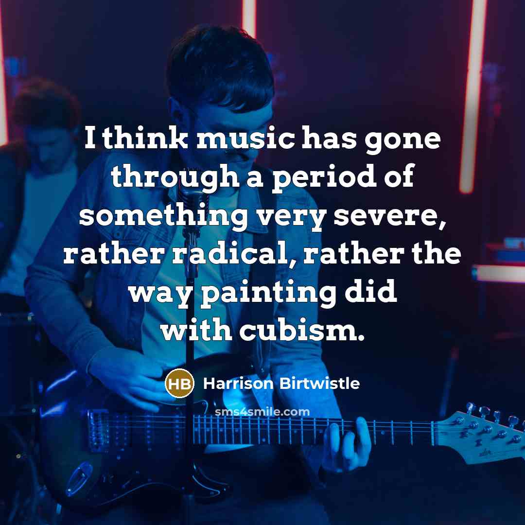 “I think music has gone through a period of something…” quote by Harrison Birtwistle