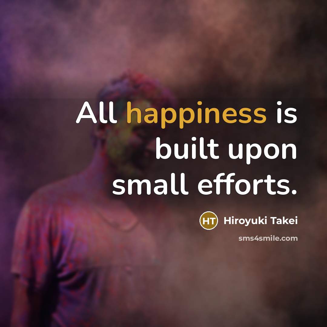 “All happiness is built upon small efforts.…” quote by Hiroyuki Takei