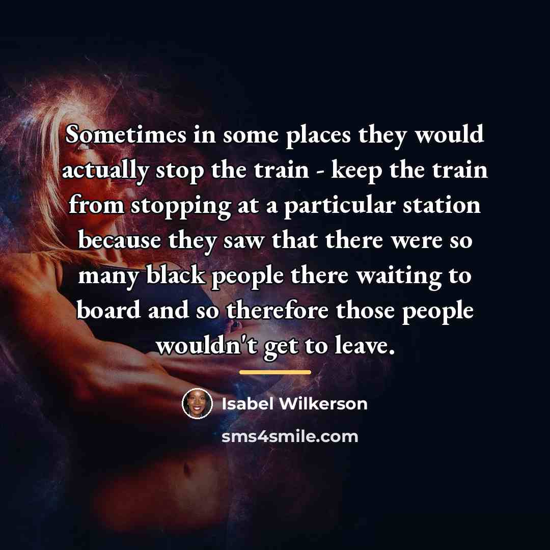 “Sometimes in some places they would actually stop the train…” quote by Isabel Wilkerson