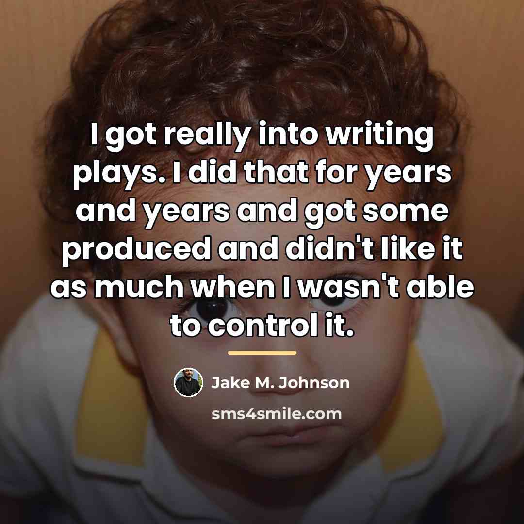 “I got really into writing plays. I did that for…” quote by Jake M. Johnson
