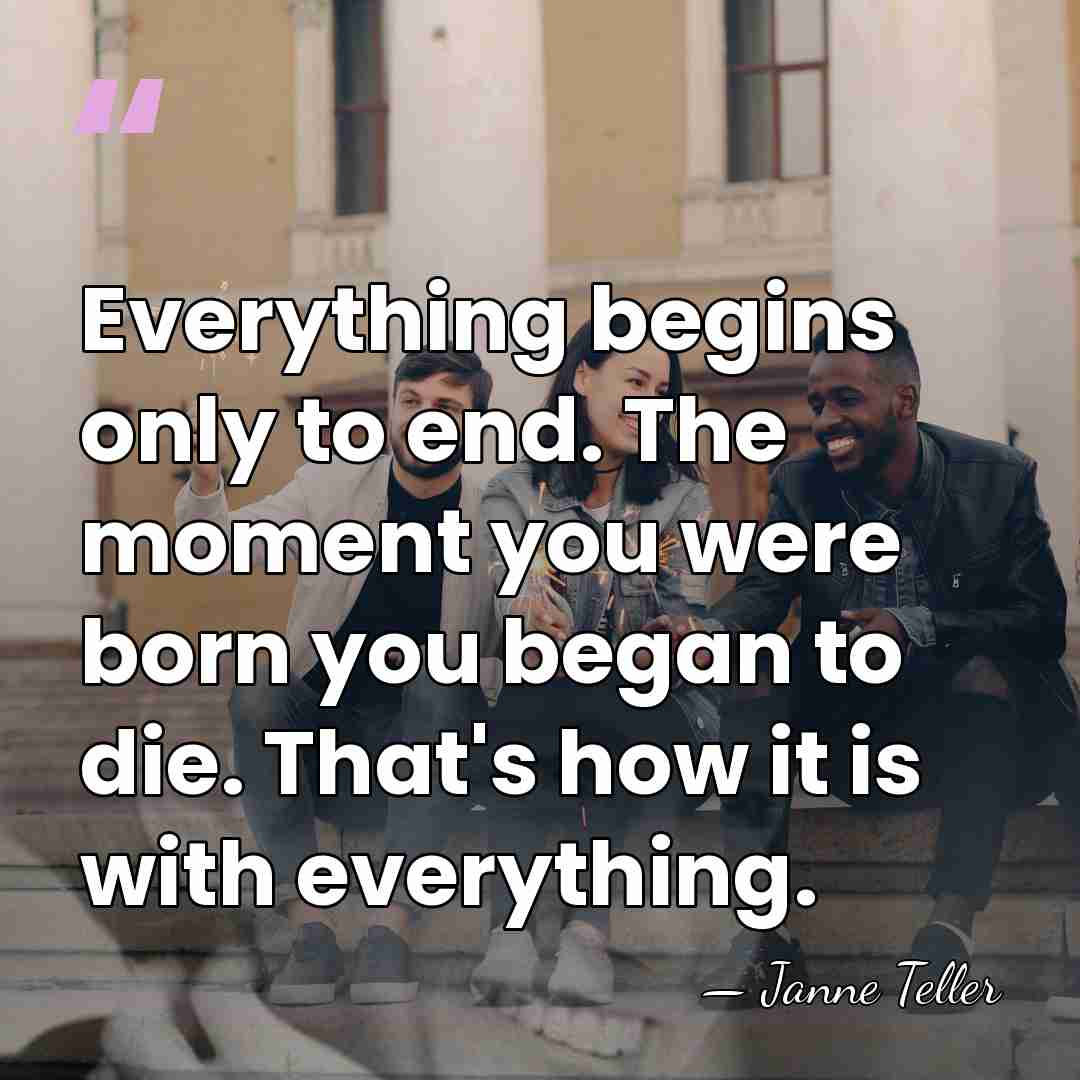 Everything begins only to end. The moment you were born you began&hellip; - Janne Teller