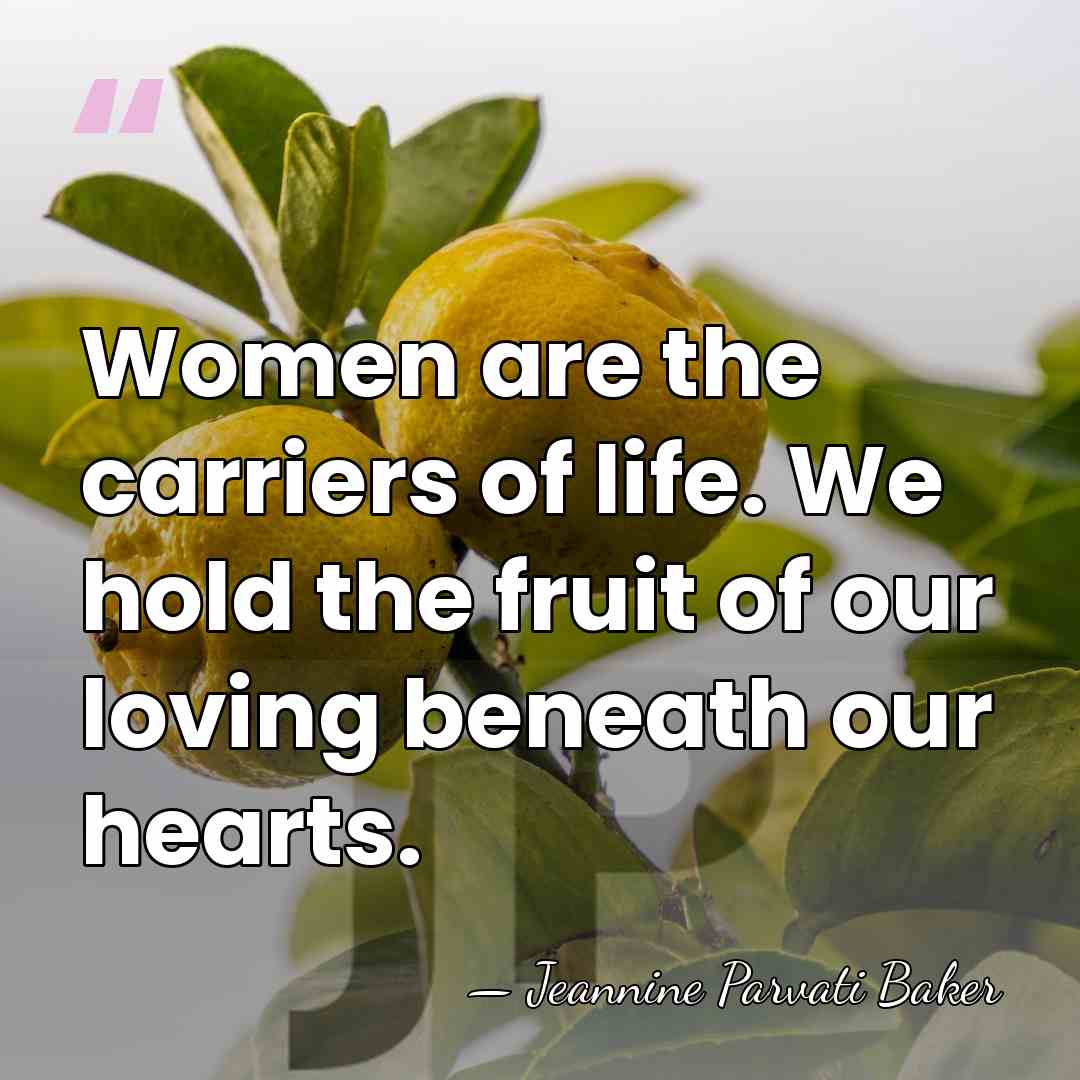 Women are the carriers of life. We hold the fruit of our&hellip; - Jeannine Parvati Baker