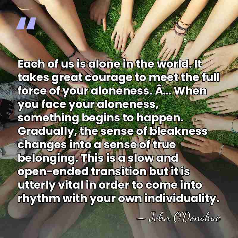 Each of us is alone in the world. It takes great courage&hellip; - John O'Donohue