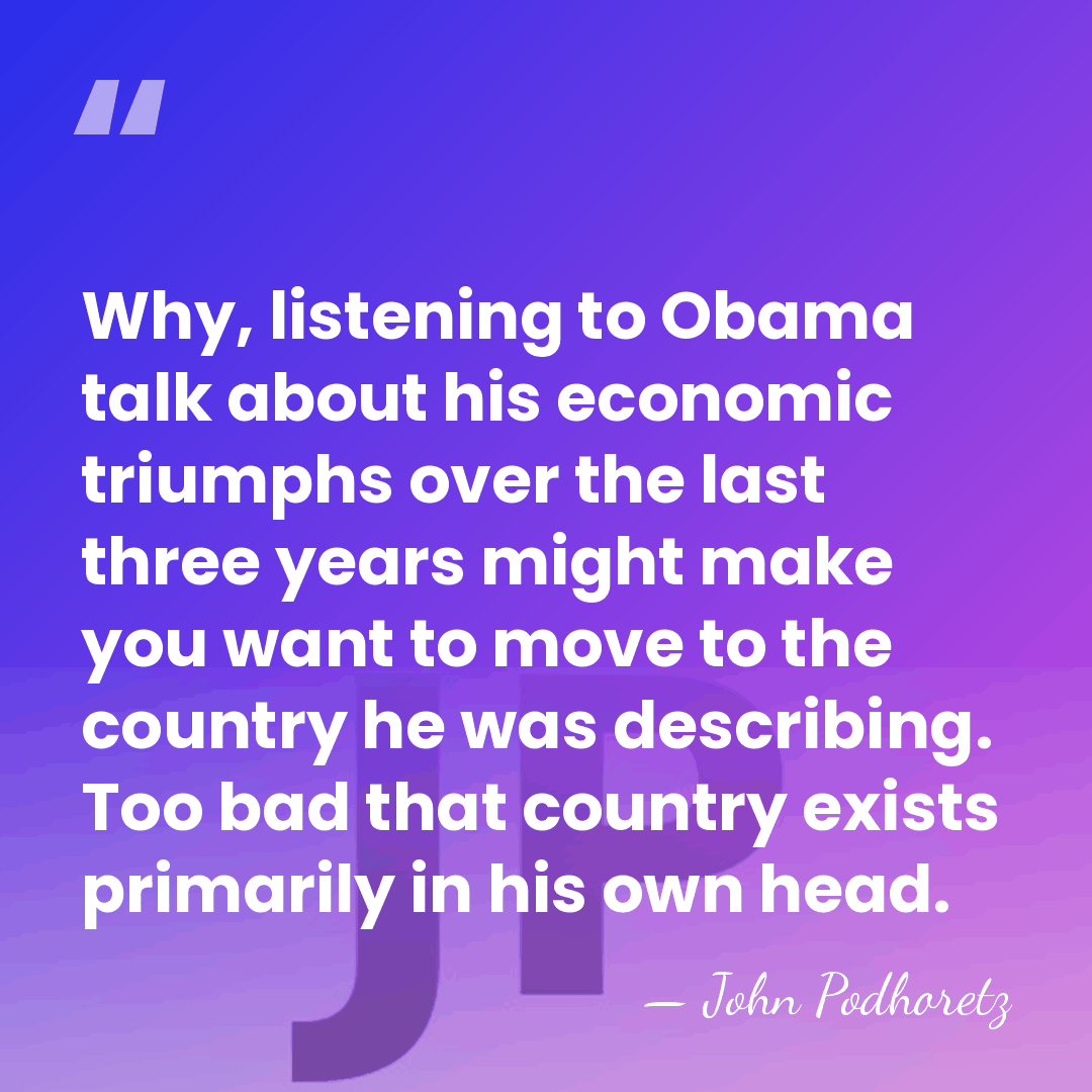 Why, listening to Obama talk about his economic triumphs over the last&hellip; - John Podhoretz