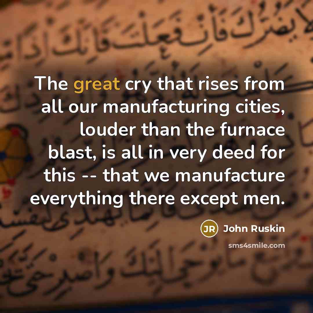 “The great cry that rises from all our manufacturing cities,…” quote by John Ruskin