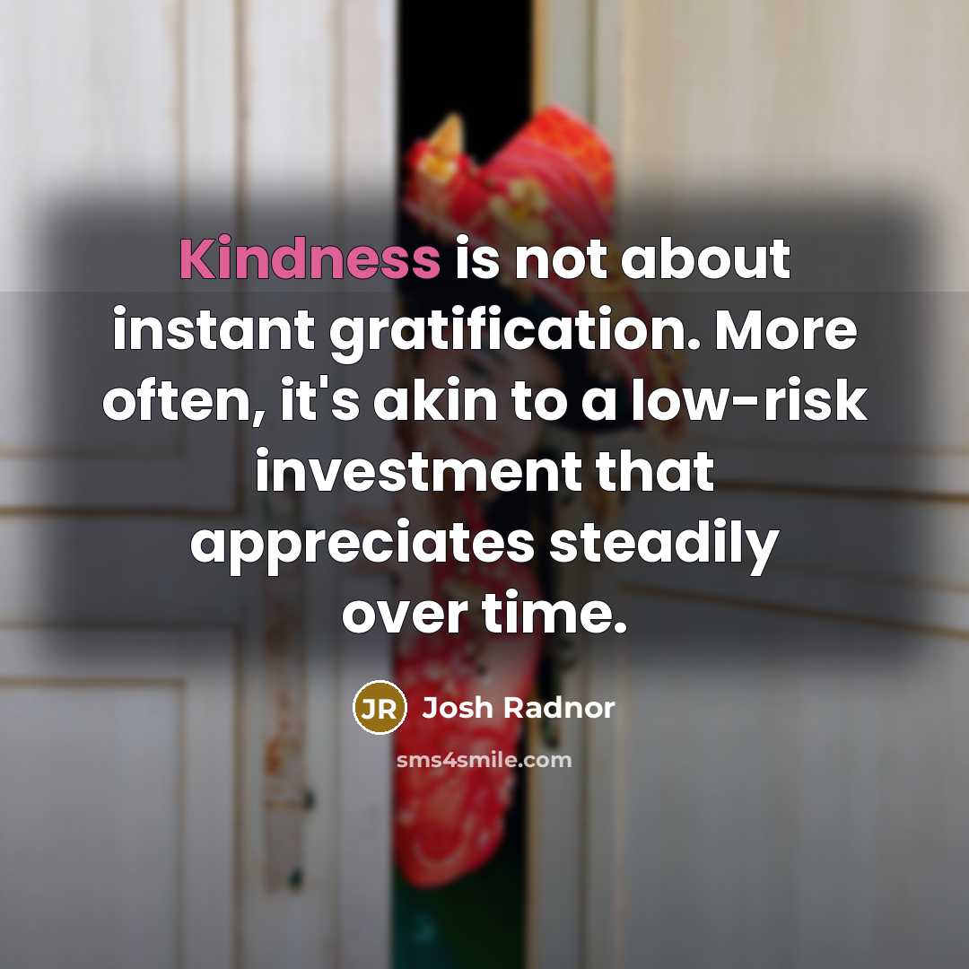 “Kindness is not about instant gratification. More often, it's akin…” quote by Josh Radnor