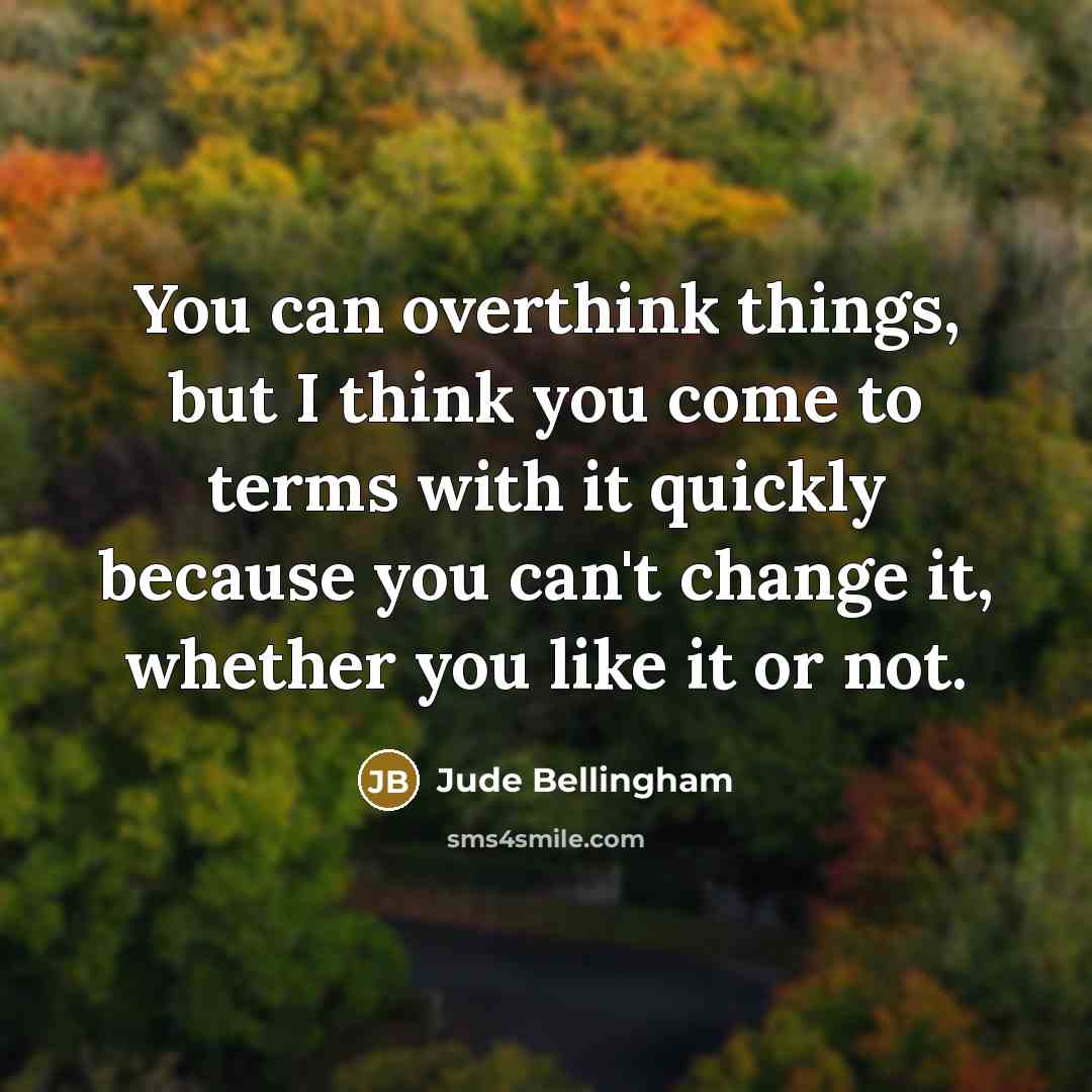 “You can overthink things, but I think you come to…” quote by Jude Bellingham