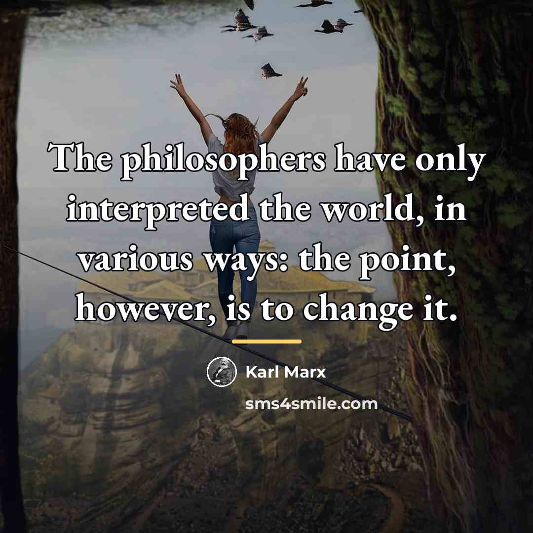 “The philosophers have only interpreted the world, in various ways:…” quote by Karl Marx
