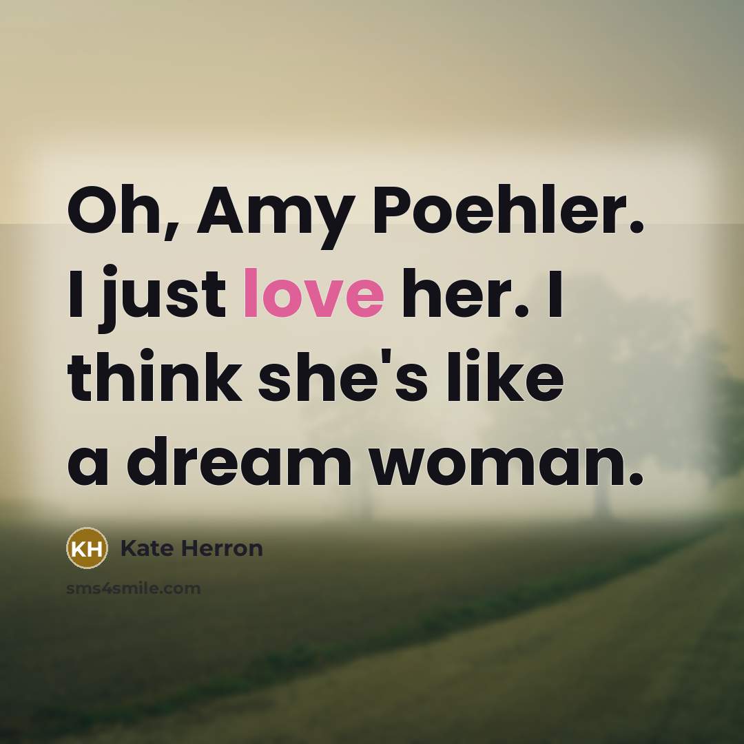 “Oh, Amy Poehler. I just love her. I think she's…” quote by Kate Herron