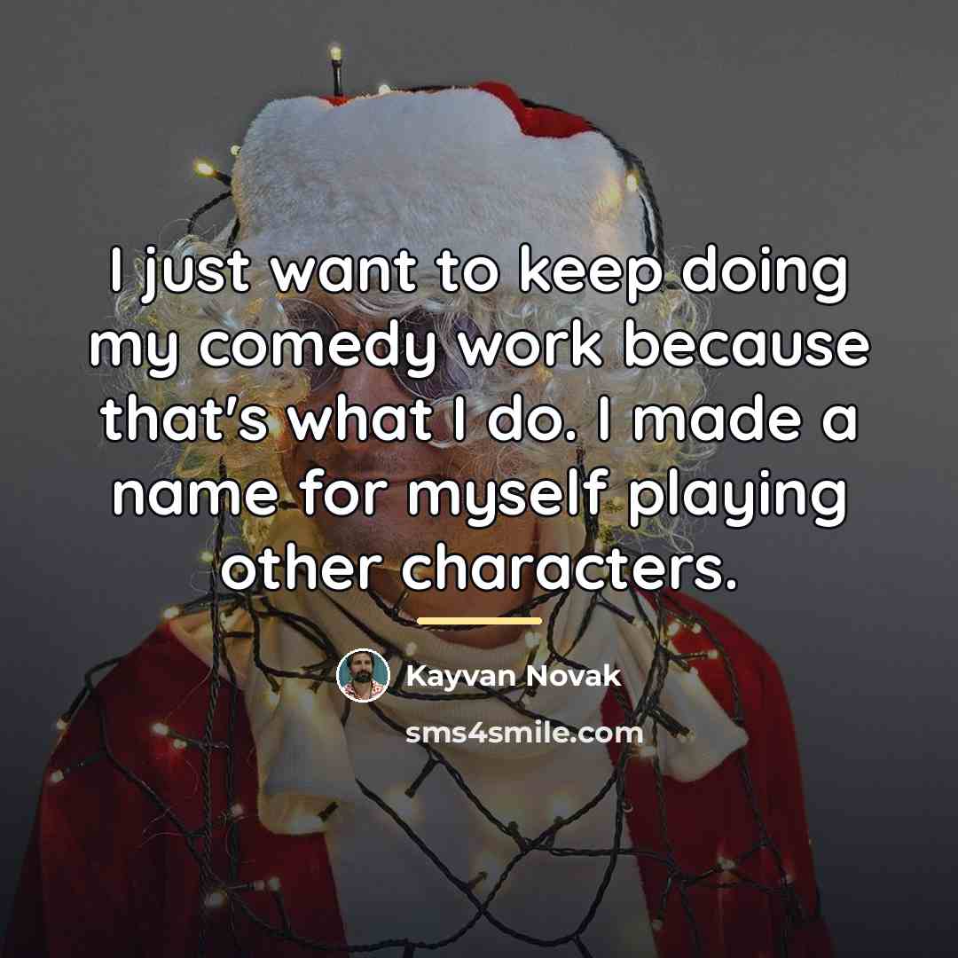 “I just want to keep doing my comedy work because…” quote by Kayvan Novak