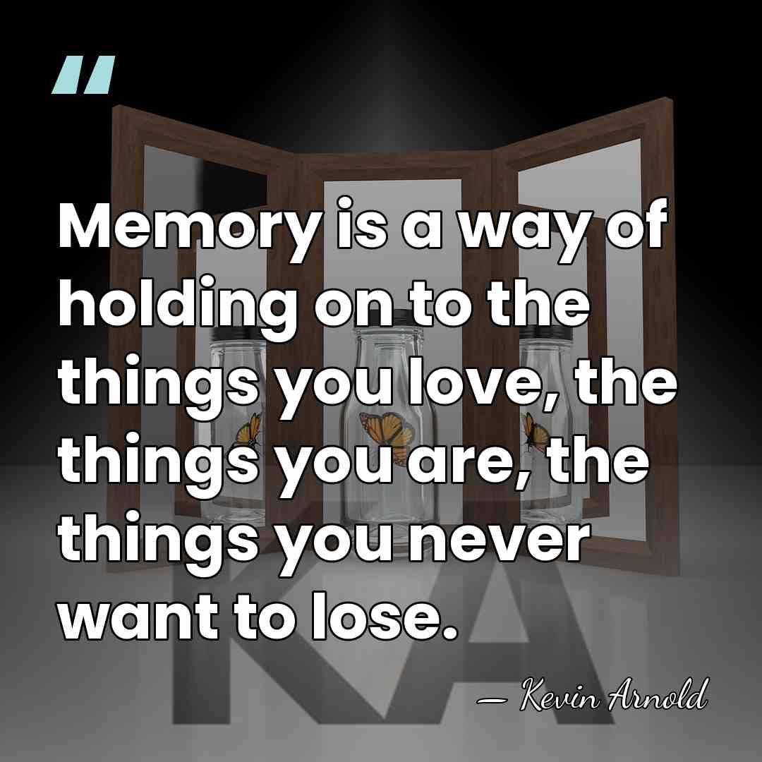 Memory is a way of holding on to the things you love,&hellip; - Kevin Arnold