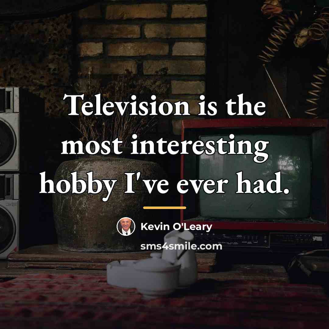 “Television is the most interesting hobby I've ever had.…” quote by Kevin O'Leary