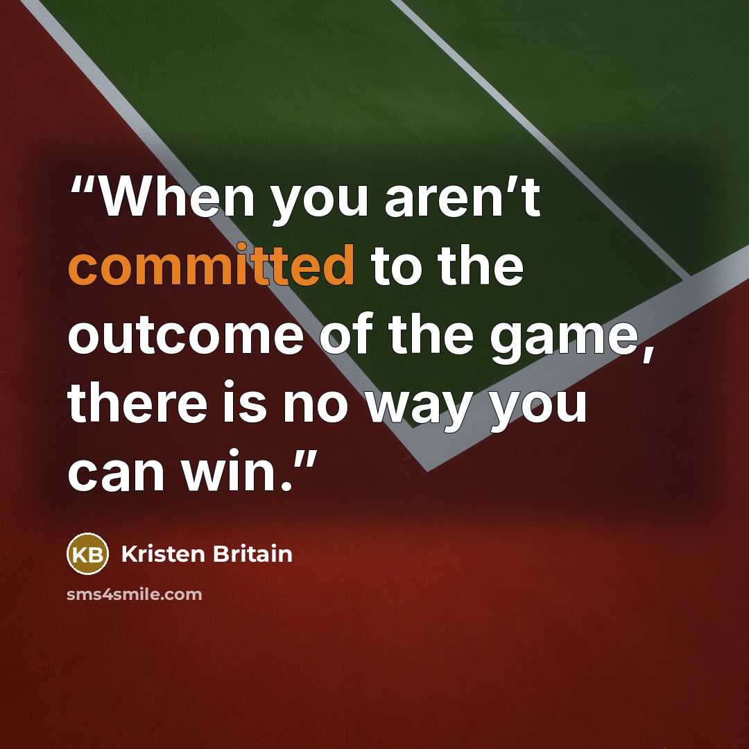 “When you aren’t committed to the outcome of the game, there is no way you can win.” quote by Kristen Britain