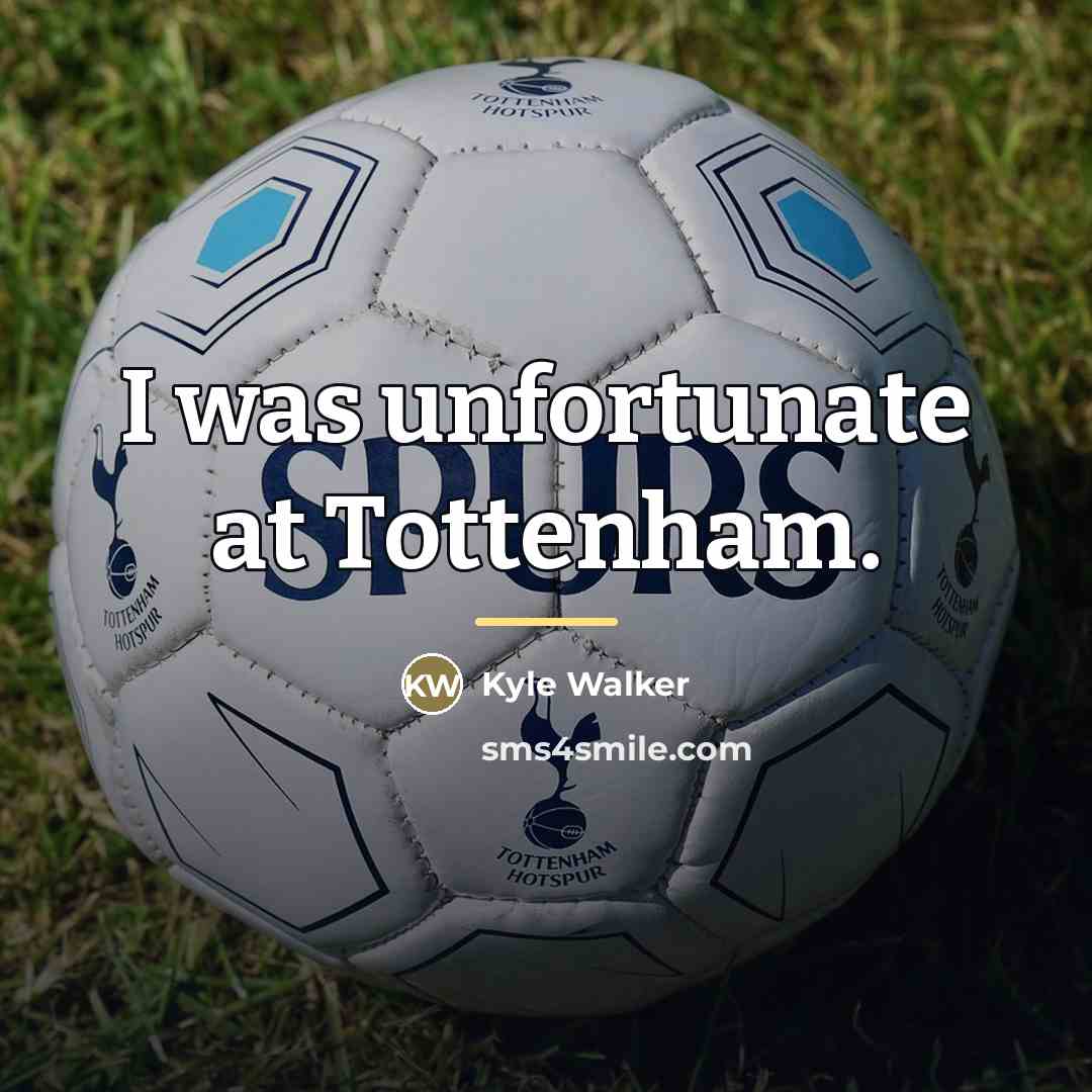 “I was unfortunate at Tottenham.…” quote by Kyle Walker