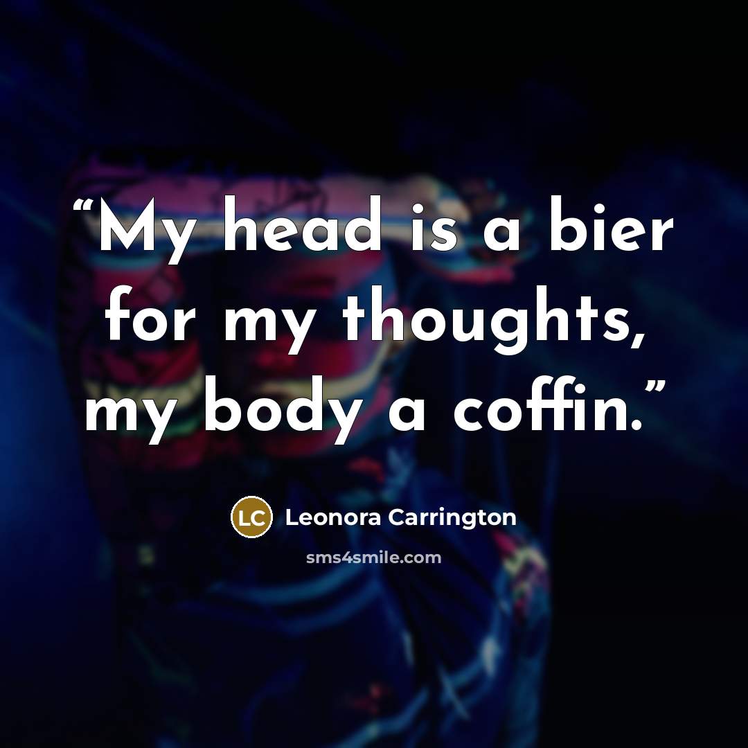 “My head is a bier for my thoughts, my body a coffin.” quote by Leonora Carrington