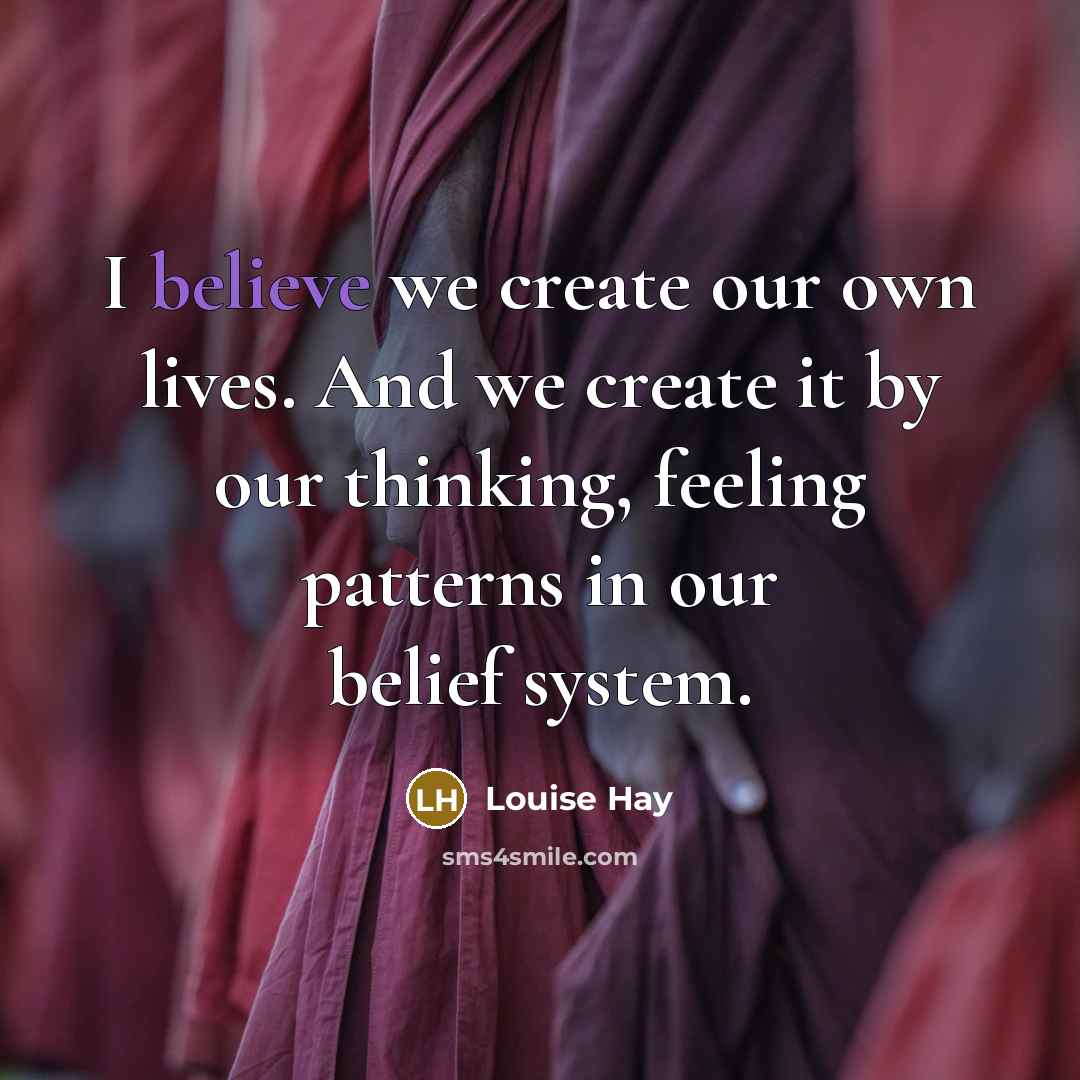 “I believe we create our own lives. And we create…” quote by Louise Hay