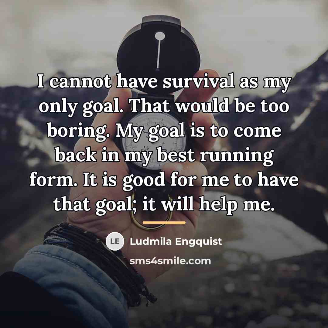 “I cannot have survival as my only goal. That would…” quote by Ludmila Engquist