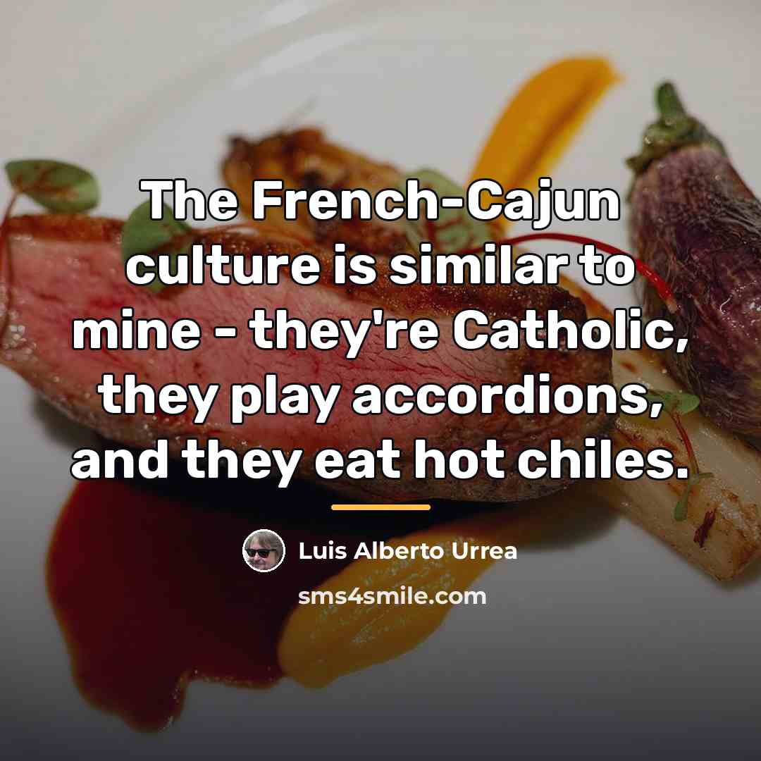 “The French-Cajun culture is similar to mine - they're Catholic,…” quote by Luis Alberto Urrea