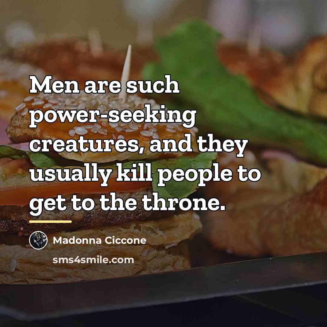 “Men are such power-seeking creatures, and they usually kill people…” quote by Madonna Ciccone