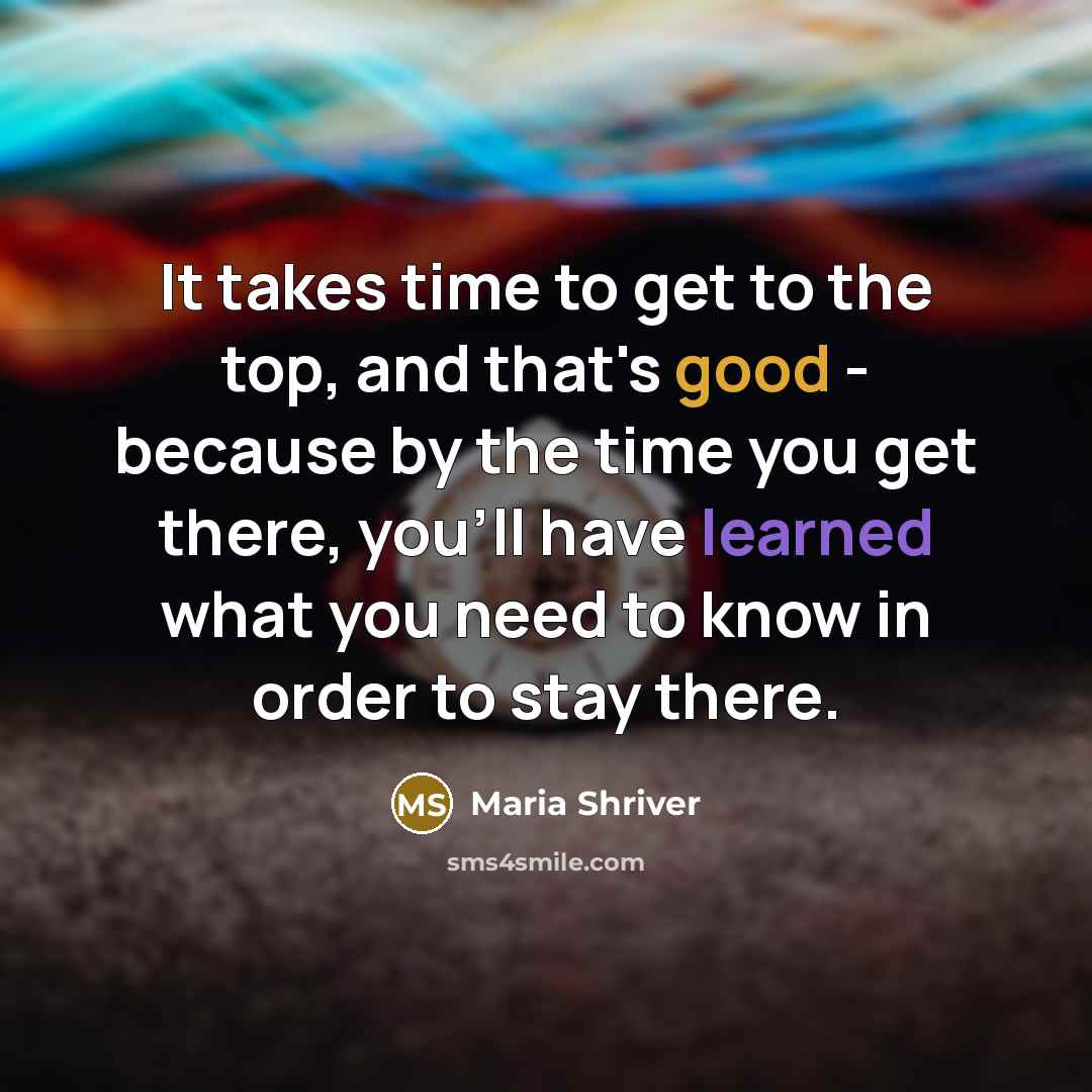 “It takes time to get to the top, and that's…” quote by Maria Shriver