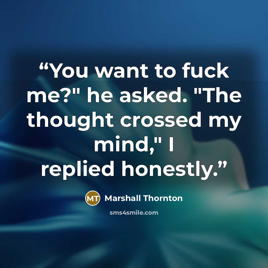 “You want to fuck me?" he asked. "The thought crossed my mind," I replied honestly.” quote by Marshall Thornton