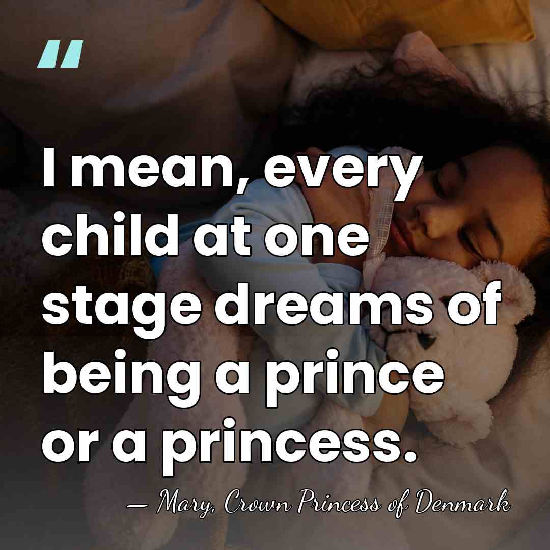 I mean, every child at one stage dreams of being a prince&hellip; - Mary, Crown Princess of Denmark