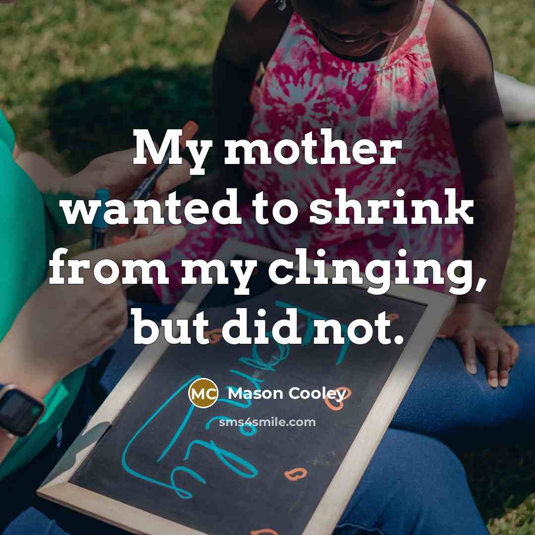 “My mother wanted to shrink from my clinging, but did…” quote by Mason Cooley