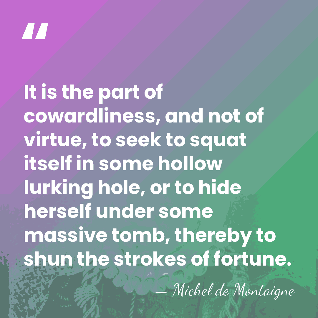 It is the part of cowardliness, and not of virtue, to seek&hellip; - Michel de Montaigne