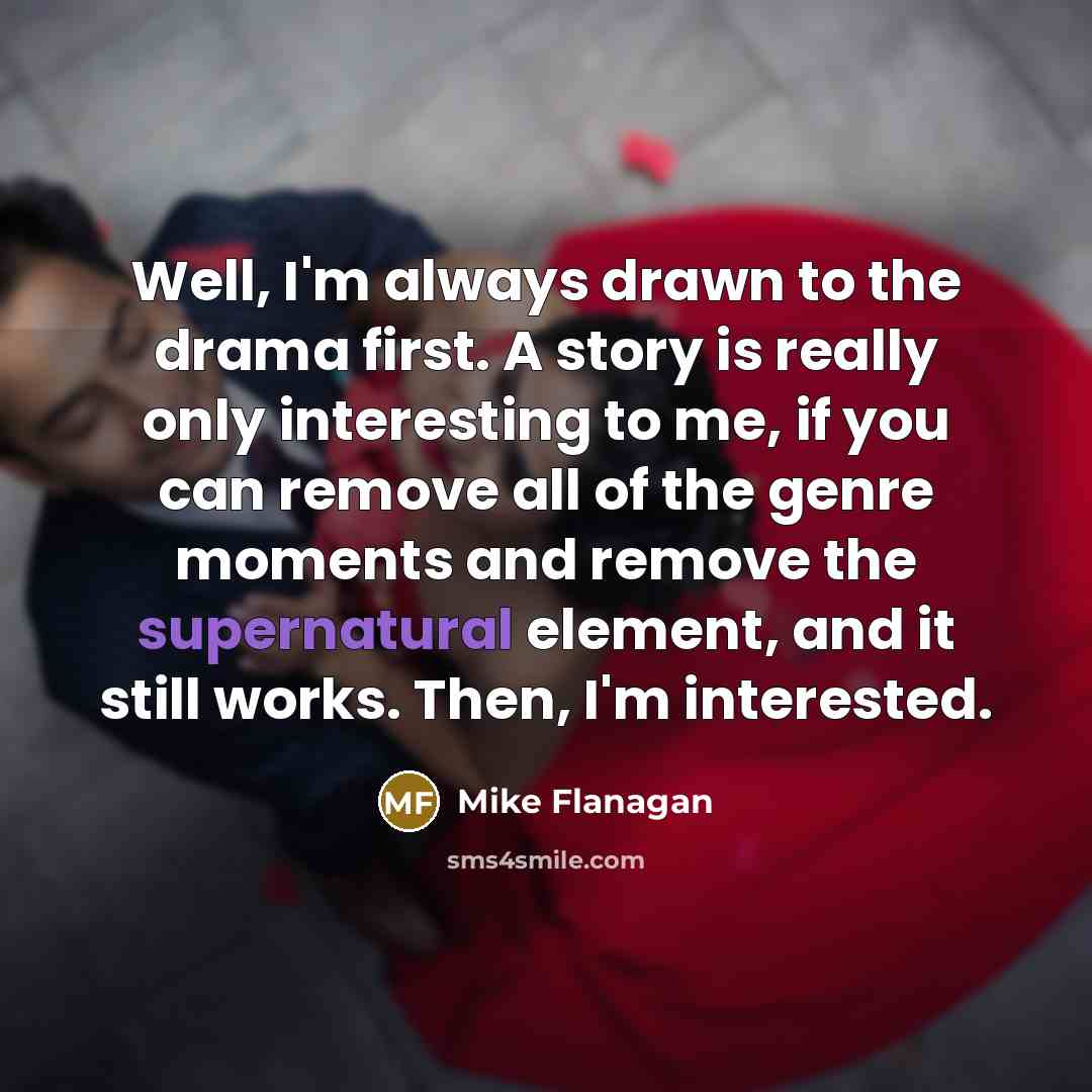 “Well, I'm always drawn to the drama first. A story…” quote by Mike Flanagan