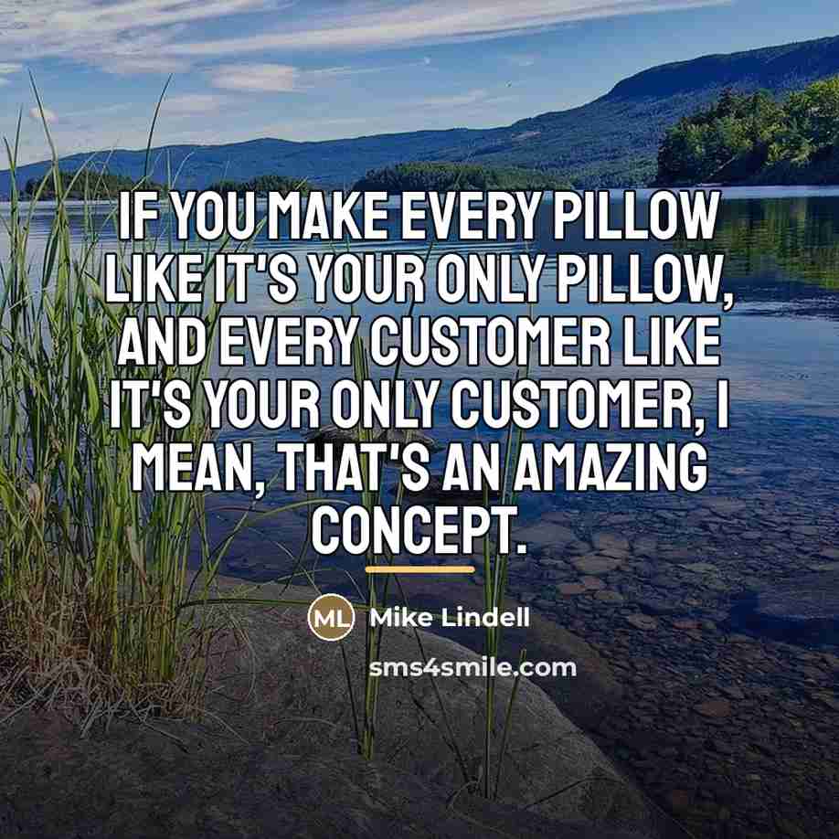 “If you make every pillow like it's your only pillow,…” quote by Mike Lindell