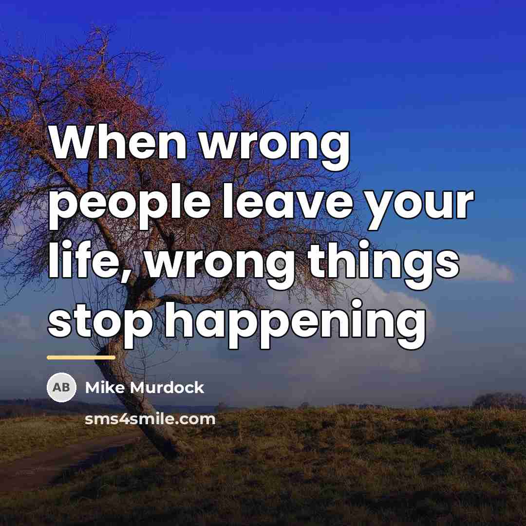 “When wrong people leave your life, wrong things stop happening…” quote by Mike Murdock