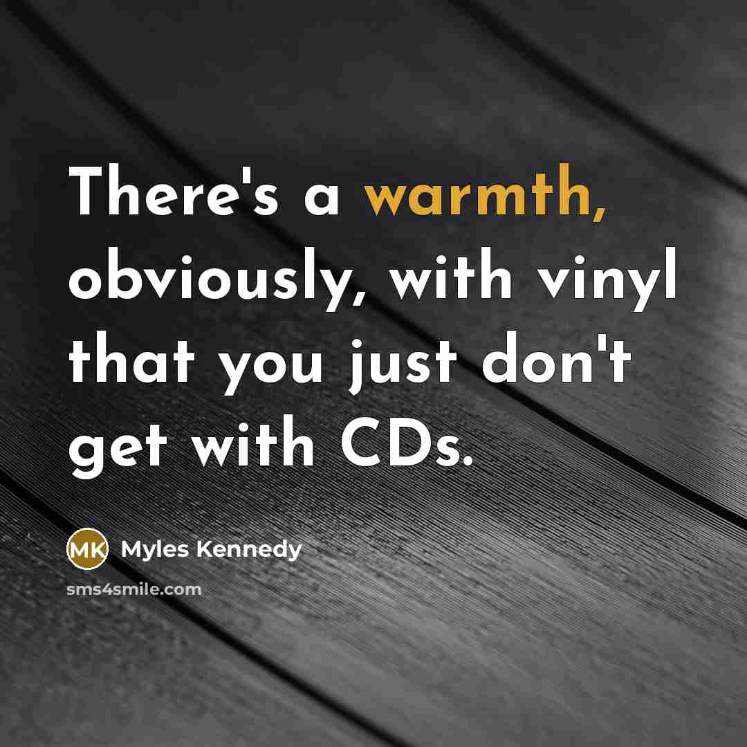 “There's a warmth, obviously, with vinyl that you just don't…” quote by Myles Kennedy