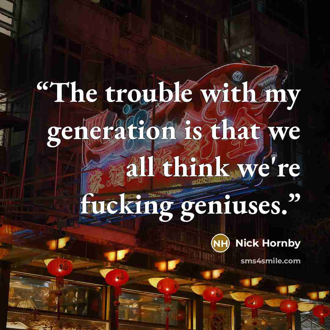 “The trouble with my generation is that we all think we're fucking geniuses.” quote by Nick Hornby