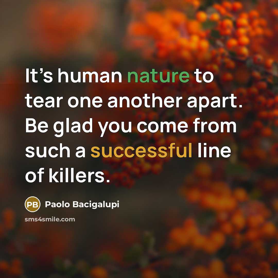 “It’s human nature to tear one another apart. Be glad you come from such a successful line of killers.” quote by Paolo Bacigalupi