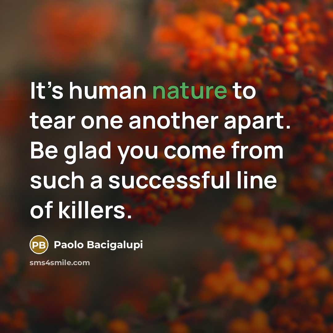 “It’s human nature to tear one another apart. Be glad…” quote by Paolo Bacigalupi