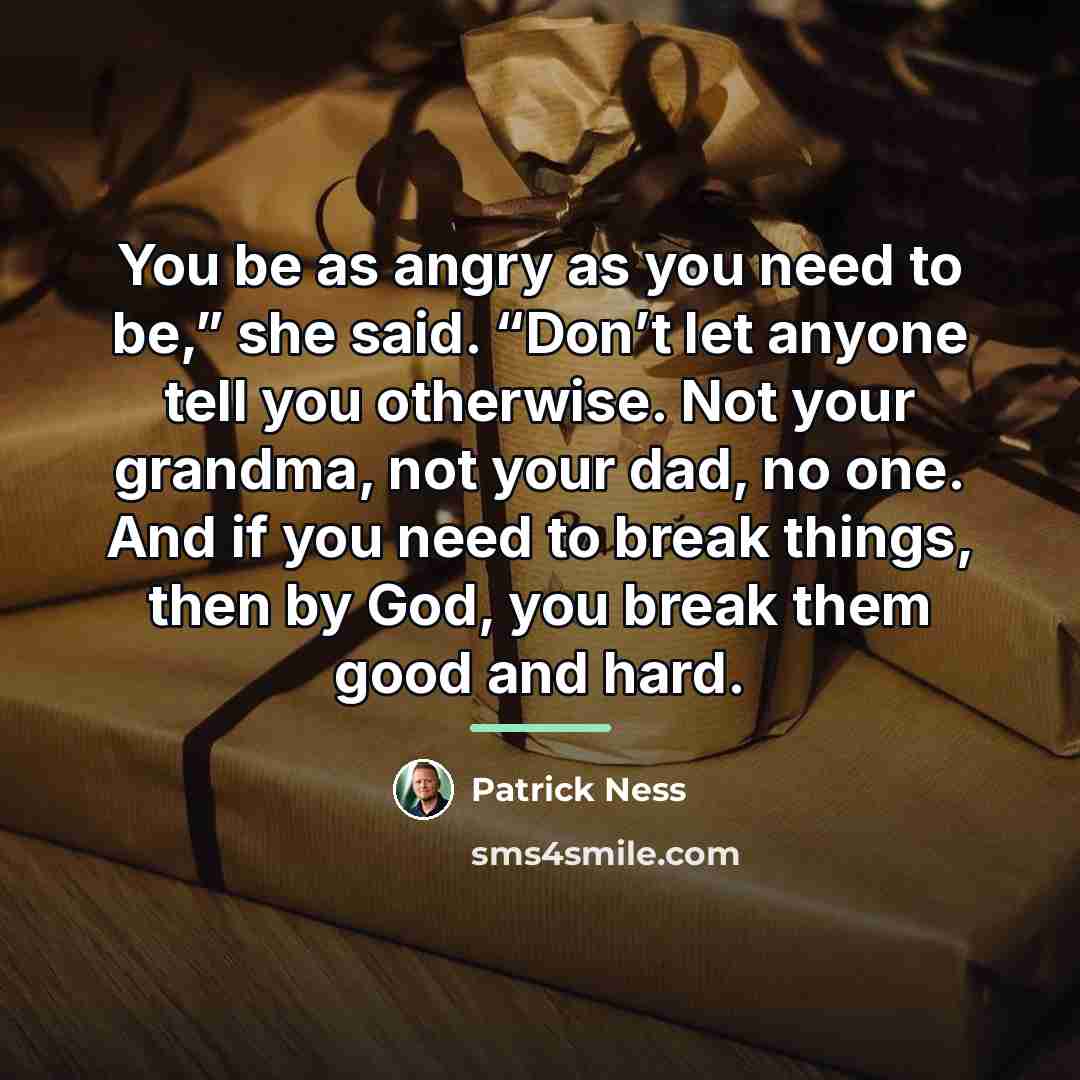 “You be as angry as you need to be,” she…” quote by Patrick Ness