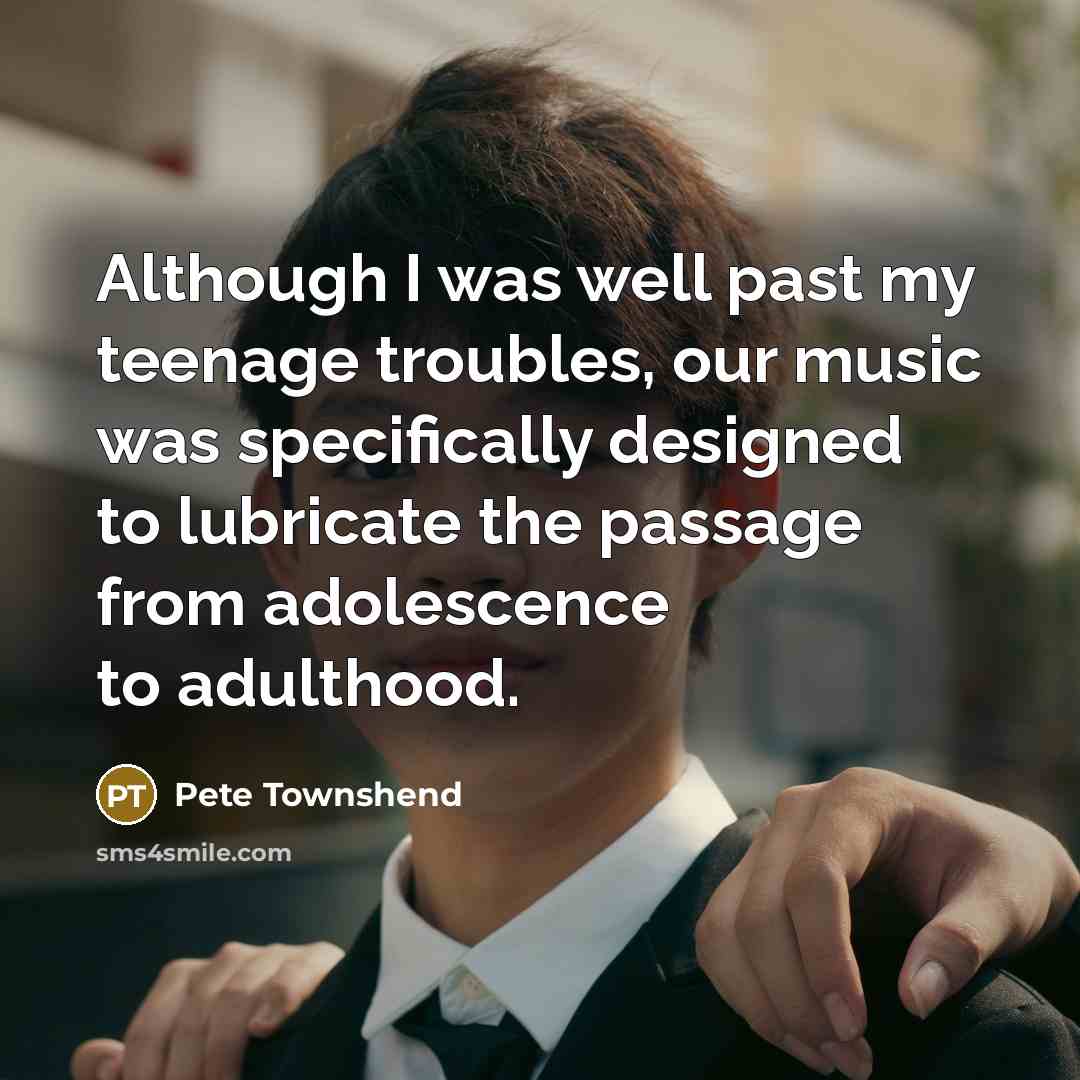 “Although I was well past my teenage troubles, our music…” quote by Pete Townshend